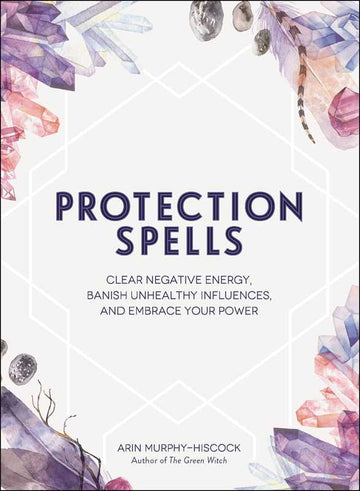 Protection Spells by Arin Murphy-Hiscock-Earth Fairy Holistics