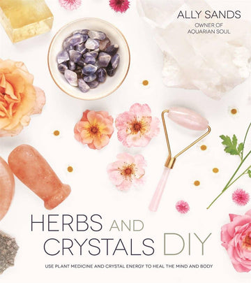 Herbs and Crystals DIY: Plant Medicine and Crystal Energy-Earth Fairy Holistics
